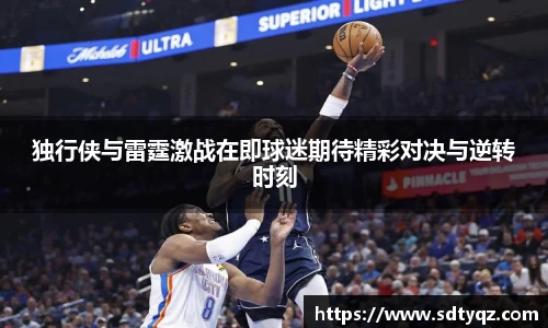 独行侠与雷霆激战在即球迷期待精彩对决与逆转时刻