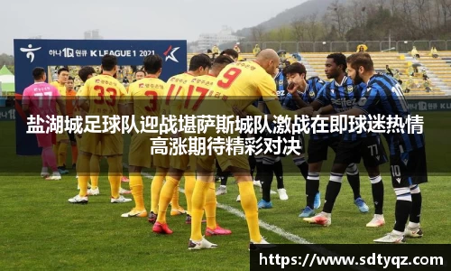 盐湖城足球队迎战堪萨斯城队激战在即球迷热情高涨期待精彩对决