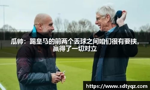 瓜帅：踢皇马的前两个丢球之间咱们很有要挟，赢得了一切对立